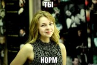 ты норм