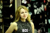 и все