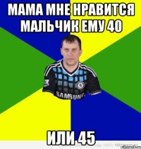 мама мне нравится мальчик ему 40 или 45