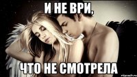 и не ври, что не смотрела