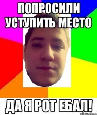 попросили уступить место да я рот ебал!