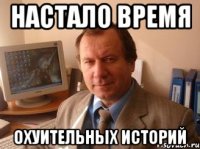 настало время охуительных историй