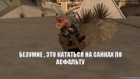 безумие , это кататься на санках по асфальту