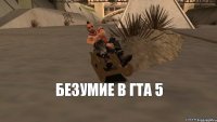 БЕЗУМИЕ в гта 5