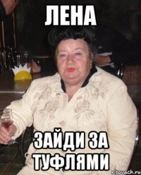 лена зайди за туфлями