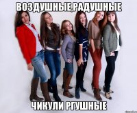 воздушные,радушные чикули ргушные