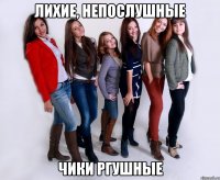 лихие, непослушные чики ргушные