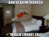 > вингардиум левиоса! < "invalid library call"