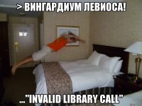 > вингардиум левиоса! ..."invalid library call"