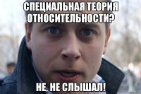 специальная теория относительности? не, не слышал!