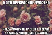 о это прекрасное чувство когда смотришь на себя в зеркало и видишь, что сильно похудела