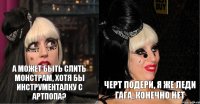а может быть слить монстрам, хотя бы инструменталку с артпопа? черт подери, я же леди гага, конечно нет