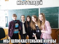 мы 5 блядей мы шлюхастенькие курвы