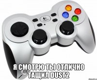  я смотрю ты отлично тащил dust2