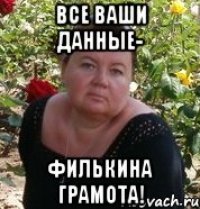 все ваши данные- филькина грамота!