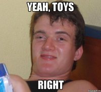 yeah, toys right