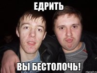 едрить вы бестолочь!