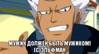  мужик должен быть мужиком! (с)эльфман