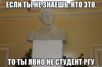 если ты не знаешь, кто это, то ты явно не студент ргу