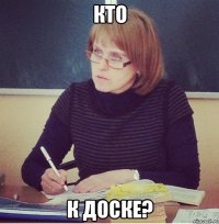 кто к доске?