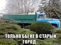  только бы не в старый город...