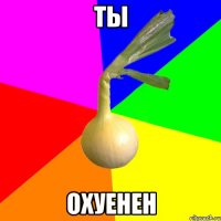 ты охуенен