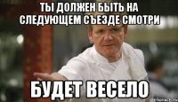 ты должен быть на следующем съезде смотри будет весело