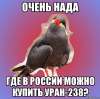 очень нада где в россии можно купить уран-238?