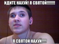 идите нахуй! я святой!!! я святой нахуй!!!