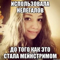 использовала нелегалов до того как это стала мейнстримом