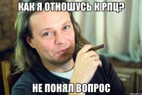 как я отношусь к рпц? не понял вопрос