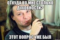 откуда во мне столько духовности? этот вопрос уже был