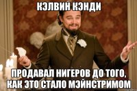 кэлвин кэнди продавал нигеров до того, как это стало мэйнстримом