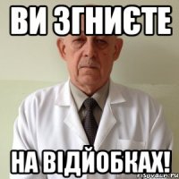 ви згниєте на відйобках!