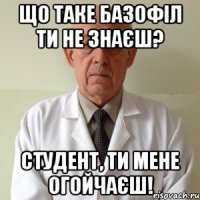 що таке базофіл ти не знаєш? студент, ти мене огойчаєш!