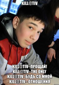 kill@tiv kill@tiv–прощай! kill@tiv–the only kill@tiv–будь со мной kill@tiv– отношения