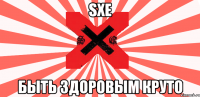 sxe быть здоровым круто