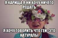 я карища я ни хочу ничего решать я хочу говорить что геи- это натуралы