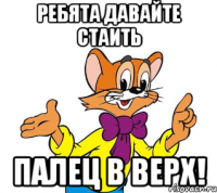 ребята давайте стаить палец в верх!