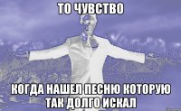 to чувство когда нашел песню которую так долго искал