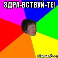 здра-вствуй-те! 