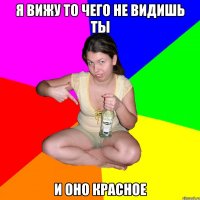 я вижу то чего не видишь ты и оно красное