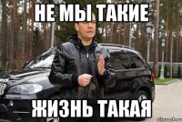 не мы такие жизнь такая