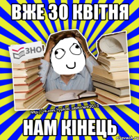 вже 30 квітня нам кінець