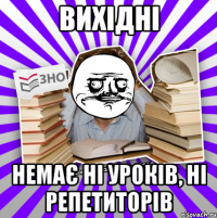 вихідні немає ні уроків, ні репетиторів