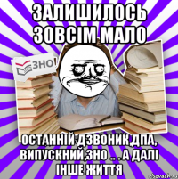 залишилось зовсім мало останній дзвоник,дпа, випускний,зно .. . а далі інше життя