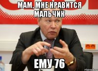 мам, мне нравится мальчик ему 76