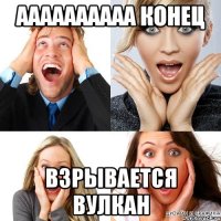 аааааааааа конец взрывается вулкан