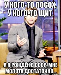 у кого-то посох, у кого-то щит, а я рождён в ссср, мне молота достаточно...