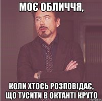 моє обличчя, коли хтось розповідає, що тусити в октанті круто